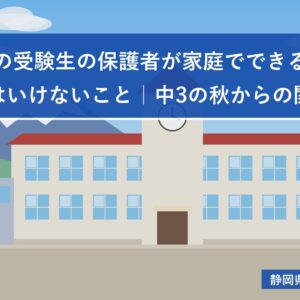 静岡県の受験生の保護者が家庭でできること・やってはいけないこと｜中3の秋からの関わり方